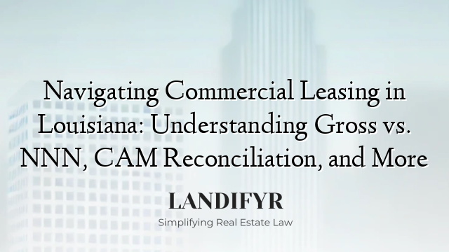 Navigating Commercial Leasing in Louisiana: Understanding Gross vs. NNN, CAM Reconciliation, and More
