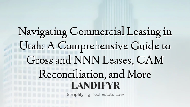 Navigating Commercial Leasing in Utah: A Comprehensive Guide to Gross and NNN Leases, CAM Reconciliation, and More