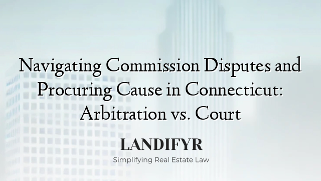 Navigating Commission Disputes and Procuring Cause in Connecticut: Arbitration vs. Court