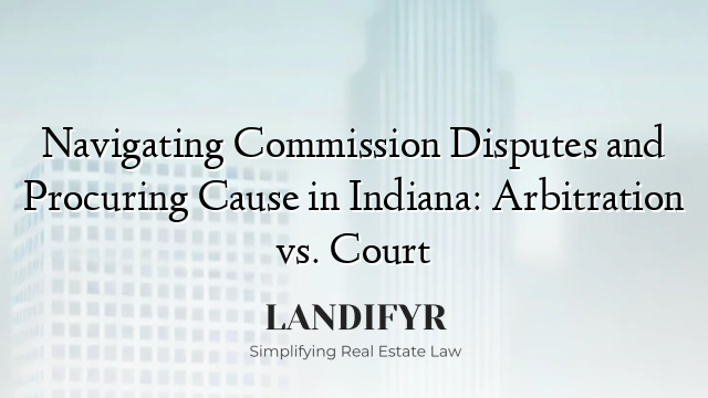 Navigating Commission Disputes and Procuring Cause in Indiana: Arbitration vs. Court
