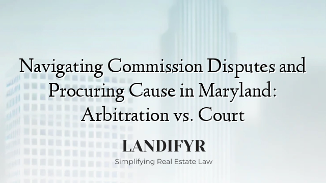 Navigating Commission Disputes and Procuring Cause in Maryland: Arbitration vs. Court