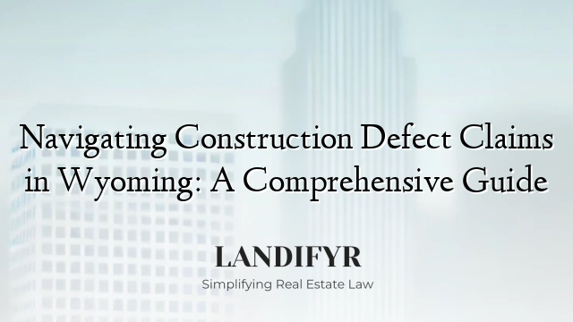 Navigating Construction Defect Claims in Wyoming: A Comprehensive Guide