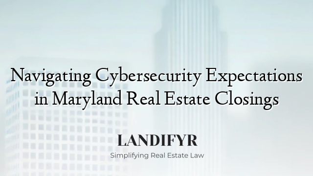 Navigating Cybersecurity Expectations in Maryland Real Estate Closings