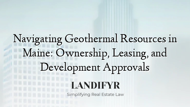 Navigating Geothermal Resources in Maine: Ownership, Leasing, and Development Approvals