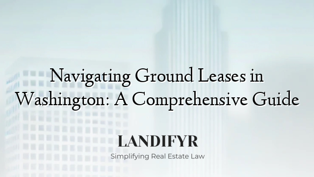 Navigating Ground Leases in Washington: A Comprehensive Guide