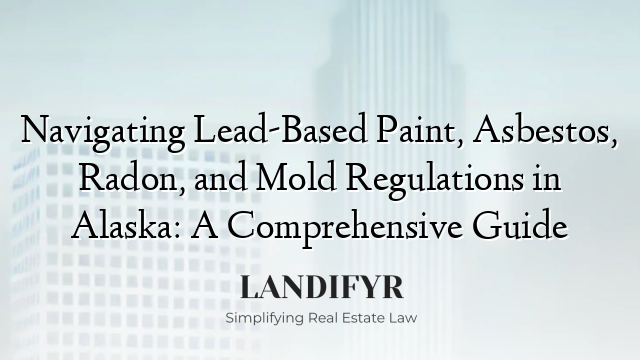 Navigating Lead-Based Paint, Asbestos, Radon, and Mold Regulations in Alaska: A Comprehensive Guide
