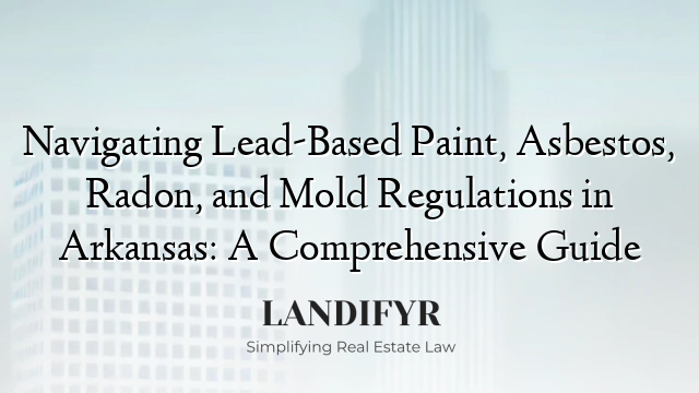 Navigating Lead-Based Paint, Asbestos, Radon, and Mold Regulations in Arkansas: A Comprehensive Guide