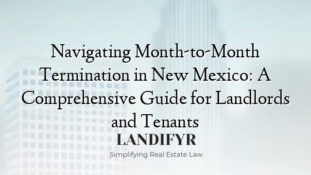 Navigating Month-to-Month Termination in New Mexico: A Comprehensive Guide for Landlords and Tenants