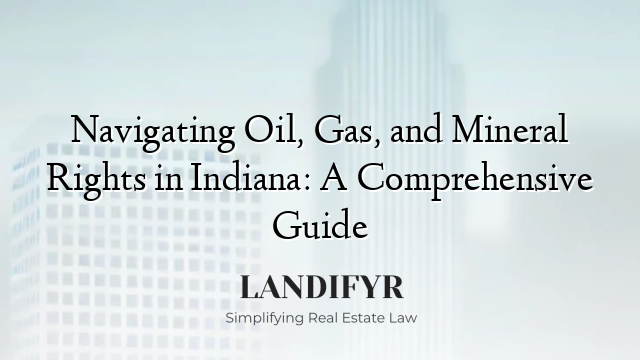 Navigating Oil, Gas, and Mineral Rights in Indiana: A Comprehensive Guide