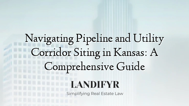 Navigating Pipeline and Utility Corridor Siting in Kansas: A Comprehensive Guide