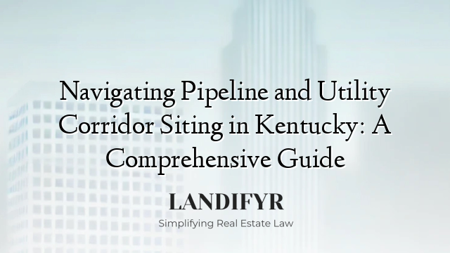 Navigating Pipeline and Utility Corridor Siting in Kentucky: A Comprehensive Guide