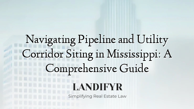 Navigating Pipeline and Utility Corridor Siting in Mississippi: A Comprehensive Guide