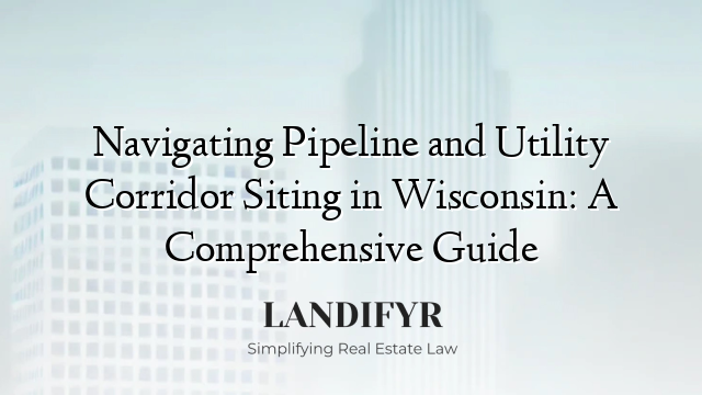 Navigating Pipeline and Utility Corridor Siting in Wisconsin: A Comprehensive Guide