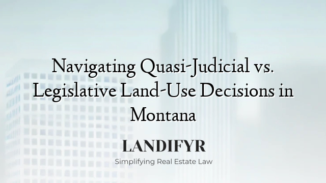 Navigating Quasi-Judicial vs. Legislative Land-Use Decisions in Montana