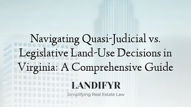 Navigating Quasi-Judicial vs. Legislative Land-Use Decisions in Virginia: A Comprehensive Guide