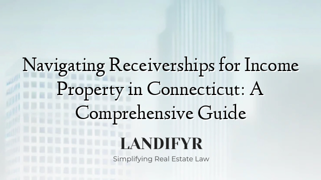 Navigating Receiverships for Income Property in Connecticut: A Comprehensive Guide