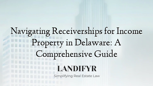 Navigating Receiverships for Income Property in Delaware: A Comprehensive Guide