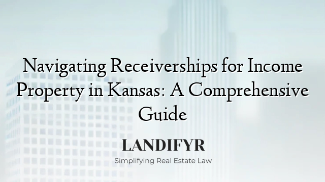 Navigating Receiverships for Income Property in Kansas: A Comprehensive Guide