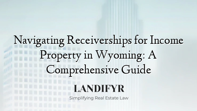 Navigating Receiverships for Income Property in Wyoming: A Comprehensive Guide