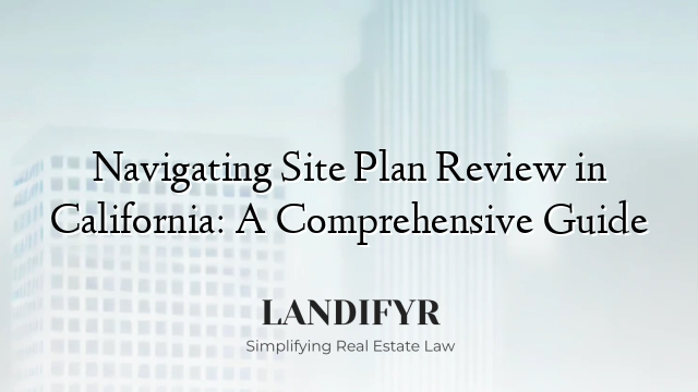 Navigating Site Plan Review in California: A Comprehensive Guide