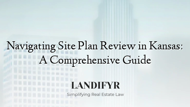 Navigating Site Plan Review in Kansas: A Comprehensive Guide