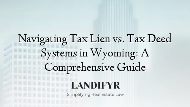 Navigating Tax Lien vs. Tax Deed Systems in Wyoming: A Comprehensive Guide