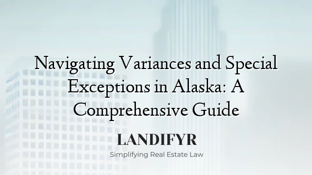 Navigating Variances and Special Exceptions in Alaska: A Comprehensive Guide