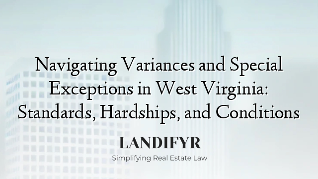 Navigating Variances and Special Exceptions in West Virginia: Standards, Hardships, and Conditions