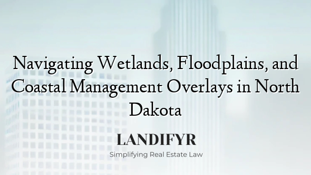 Navigating Wetlands, Floodplains, and Coastal Management Overlays in North Dakota