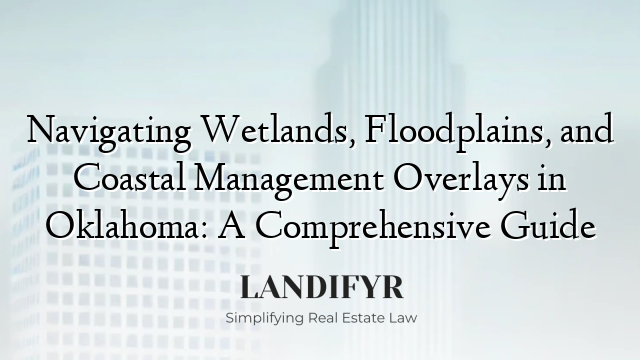 Navigating Wetlands, Floodplains, and Coastal Management Overlays in Oklahoma: A Comprehensive Guide