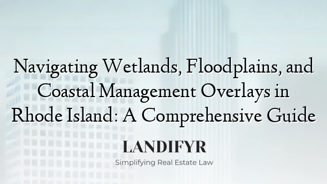 Navigating Wetlands, Floodplains, and Coastal Management Overlays in Rhode Island: A Comprehensive Guide