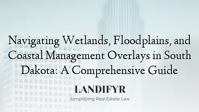 Navigating Wetlands, Floodplains, and Coastal Management Overlays in South Dakota: A Comprehensive Guide