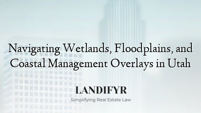 Navigating Wetlands, Floodplains, and Coastal Management Overlays in Utah