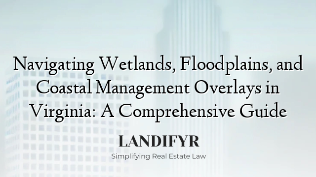 Navigating Wetlands, Floodplains, and Coastal Management Overlays in Virginia: A Comprehensive Guide