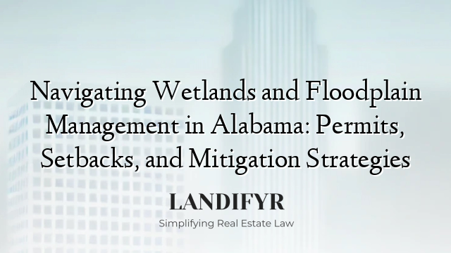 Navigating Wetlands and Floodplain Management in Alabama: Permits, Setbacks, and Mitigation Strategies