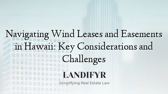 Navigating Wind Leases and Easements in Hawaii: Key Considerations and Challenges