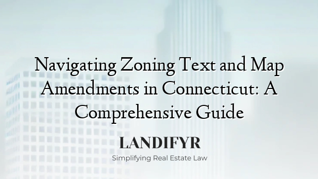 Navigating Zoning Text and Map Amendments in Connecticut: A Comprehensive Guide