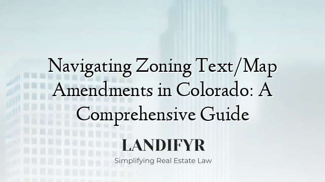 Navigating Zoning Text/Map Amendments in Colorado: A Comprehensive Guide