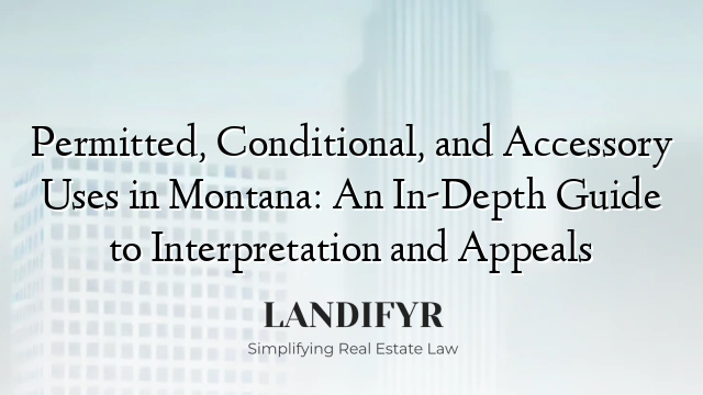 Permitted, Conditional, and Accessory Uses in Montana: An In-Depth Guide to Interpretation and Appeals