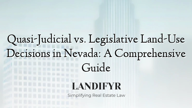 Quasi-Judicial vs. Legislative Land-Use Decisions in Nevada: A Comprehensive Guide