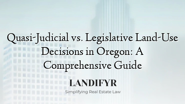 Quasi-Judicial vs. Legislative Land-Use Decisions in Oregon: A Comprehensive Guide