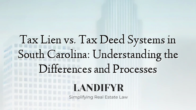 Tax Lien vs. Tax Deed Systems in South Carolina: Understanding the Differences and Processes