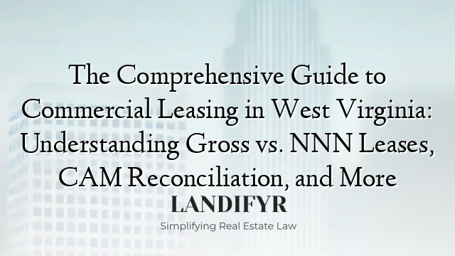 The Comprehensive Guide to Commercial Leasing in West Virginia: Understanding Gross vs. NNN Leases, CAM Reconciliation, and More