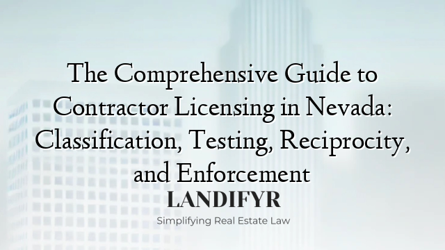 The Comprehensive Guide to Contractor Licensing in Nevada: Classification, Testing, Reciprocity, and Enforcement