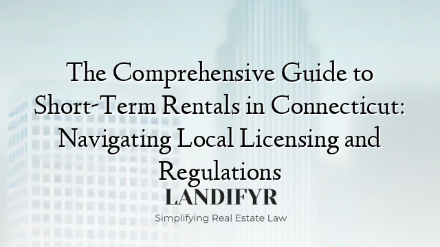 The Comprehensive Guide to Short-Term Rentals in Connecticut: Navigating Local Licensing and Regulations