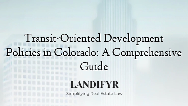 Transit-Oriented Development Policies in Colorado: A Comprehensive Guide