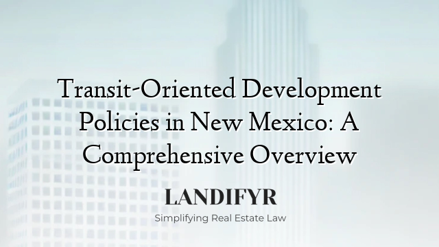 Transit-Oriented Development Policies in New Mexico: A Comprehensive Overview