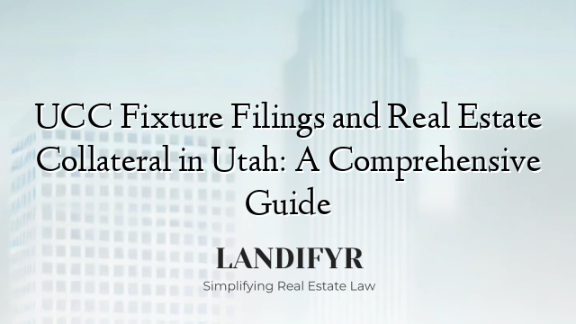 UCC Fixture Filings and Real Estate Collateral in Utah: A Comprehensive Guide