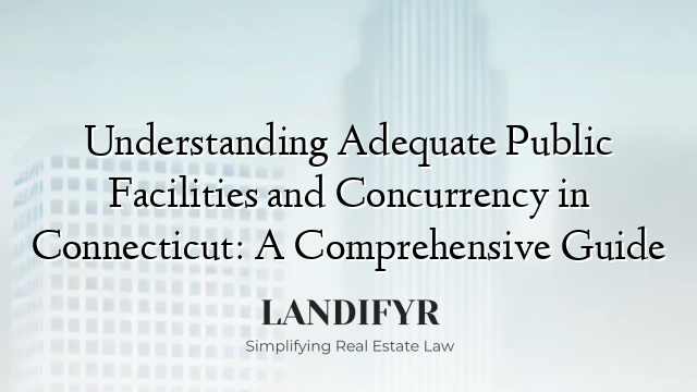 Understanding Adequate Public Facilities and Concurrency in Connecticut: A Comprehensive Guide