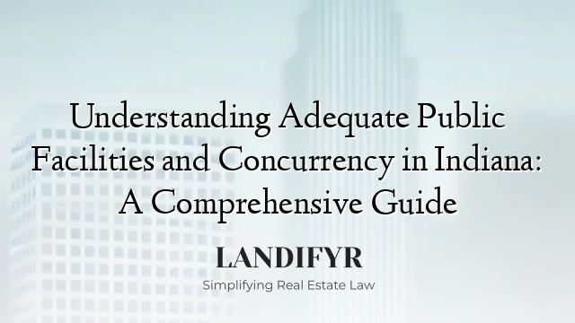 Understanding Adequate Public Facilities and Concurrency in Indiana: A Comprehensive Guide